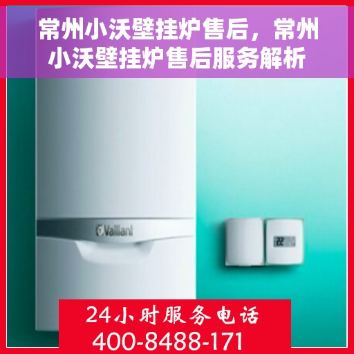常州小沃壁挂炉售后，常州小沃壁挂炉售后服务解析
