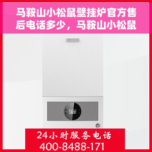 马鞍山小松鼠壁挂炉官方售后电话多少，马鞍山小松鼠壁挂炉售后电话官方查询