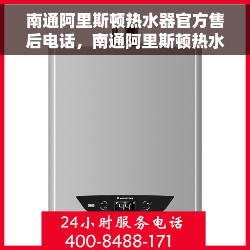 南通阿里斯顿热水器官方售后电话，南通阿里斯顿热水器售后官方联系电话，专业维修与一站式服务保障