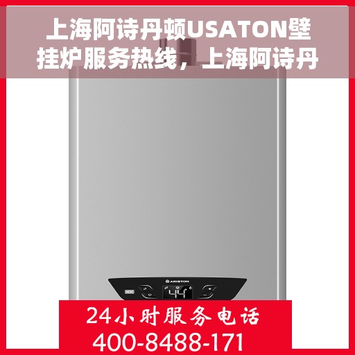 上海阿诗丹顿USATON壁挂炉服务热线，上海阿诗丹顿USATON壁挂炉服务热线，专业团队为您解决采暖难题