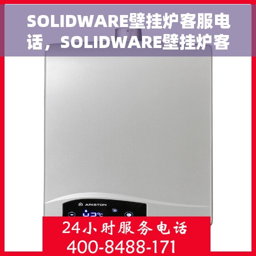 SOLIDWARE壁挂炉客服电话，SOLIDWARE壁挂炉客户服务热线及咨询指南