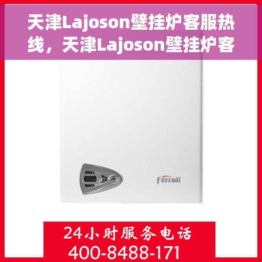 天津Lajoson壁挂炉客服热线，天津Lajoson壁挂炉客服热线，专业支持与解决方案一站式服务