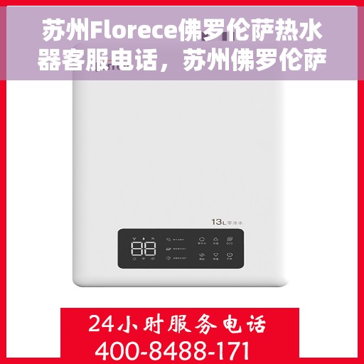 苏州Florece佛罗伦萨热水器客服电话，苏州佛罗伦萨热水器客服热线及售后服务指南