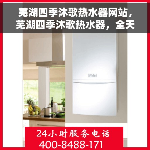 芜湖四季沐歌热水器网站，芜湖四季沐歌热水器，全天候热水解决方案