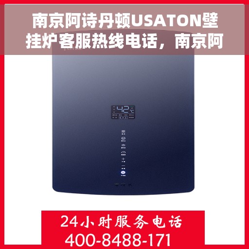 南京阿诗丹顿USATON壁挂炉客服热线电话，南京阿诗丹顿USATON壁挂炉客服热线电话详解，专业支持与贴心服务