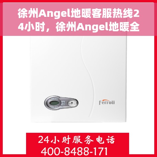 徐州Angel地暖客服热线24小时,徐州Angel地暖全天候客服热线,温暖连接,24小时为您服务 徐州Angel地暖客服热线24小时,徐州Angel地暖全天候客服热线,温暖连接,24小时为您服务