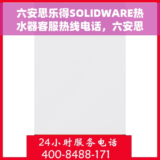 六安思乐得SOLIDWARE热水器客服热线电话，六安思乐得SOLIDWARE热水器客服热线电话详解，专业支持与贴心服务