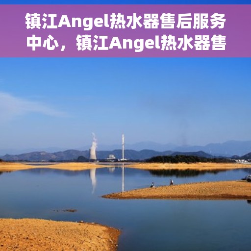 镇江Angel热水器售后服务中心，镇江Angel热水器售后服务中心，专业维修，贴心服务
