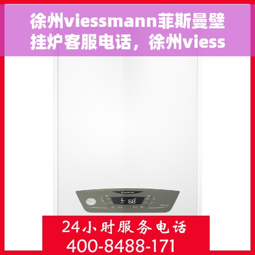 徐州viessmann菲斯曼壁挂炉客服电话，徐州viessmann菲斯曼壁挂炉客服热线及售后支持服务指南