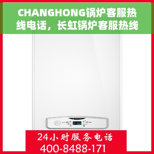 CHANGHONG锅炉客服热线电话，长虹锅炉客服热线电话，专业支持与解决方案一站式服务