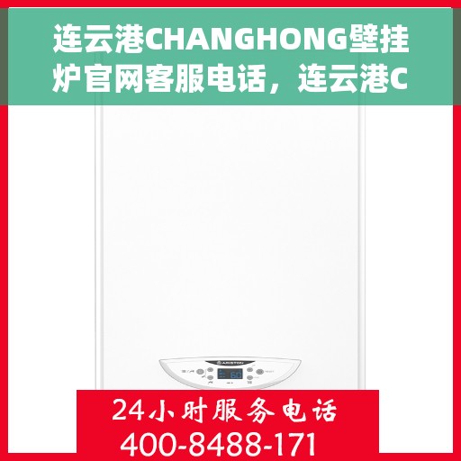连云港CHANGHONG壁挂炉官网客服电话，连云港Changhong壁挂炉官网客服热线及售后支持服务