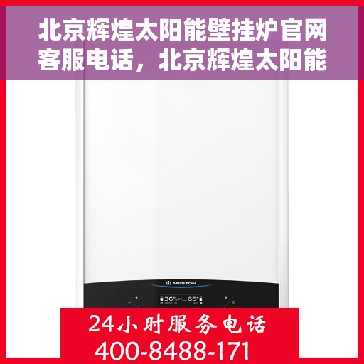 北京辉煌太阳能壁挂炉官网客服电话，北京辉煌太阳能壁挂炉官网客服热线电话公布