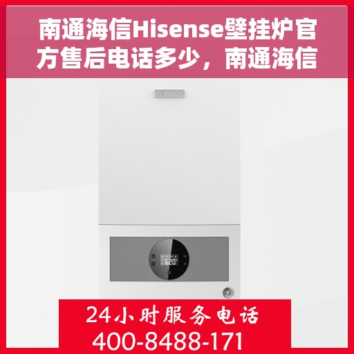 南通海信Hisense壁挂炉官方售后电话多少，南通海信Hisense壁挂炉售后电话及维修服务指南