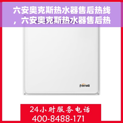 六安奥克斯热水器售后热线，六安奥克斯热水器售后热线服务，专业维修团队为您解答疑问