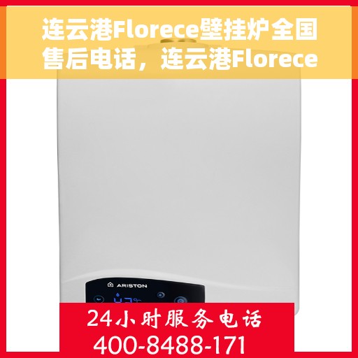 连云港Florece壁挂炉全国售后电话，连云港Florece壁挂炉售后服务热线及电话全攻略