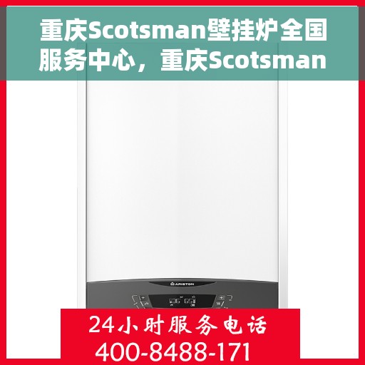 重庆Scotsman壁挂炉全国服务中心，重庆Scotsman壁挂炉全国服务中心，专业维修与优质服务一站解决