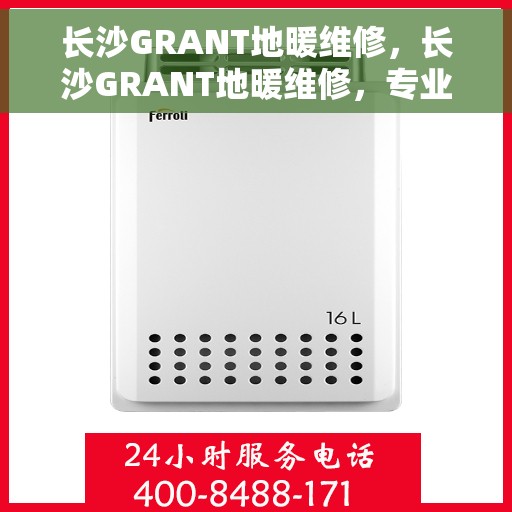长沙GRANT地暖维修，长沙GRANT地暖维修，专业团队解决您的温暖难题