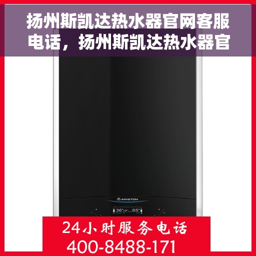 扬州斯凯达热水器官网客服电话，扬州斯凯达热水器官网客服热线及售后支持服务电话