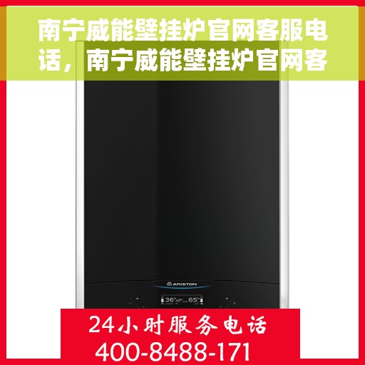 南宁威能壁挂炉官网客服电话，南宁威能壁挂炉官网客服热线，专业解答，贴心服务