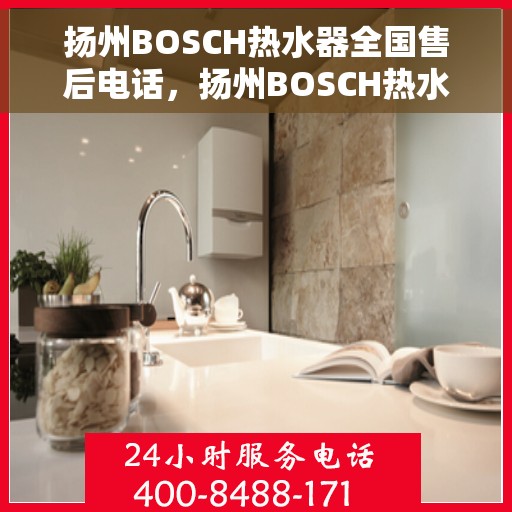 扬州BOSCH热水器全国售后电话，扬州BOSCH热水器售后服务热线及电话全解析