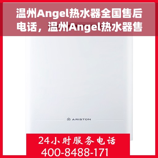 温州Angel热水器全国售后电话，温州Angel热水器售后服务热线及电话全攻略