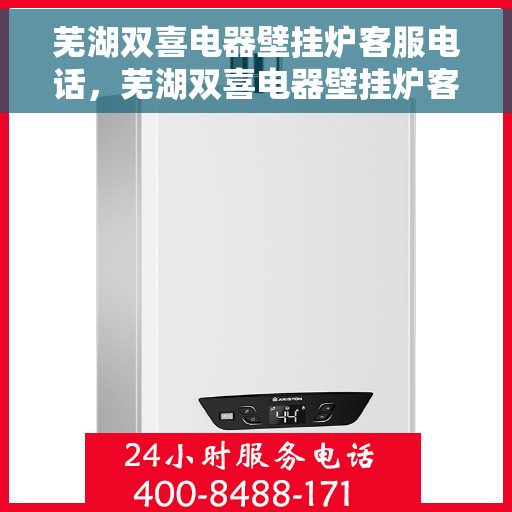 芜湖双喜电器壁挂炉客服电话，芜湖双喜电器壁挂炉客服热线及售后服务支持
