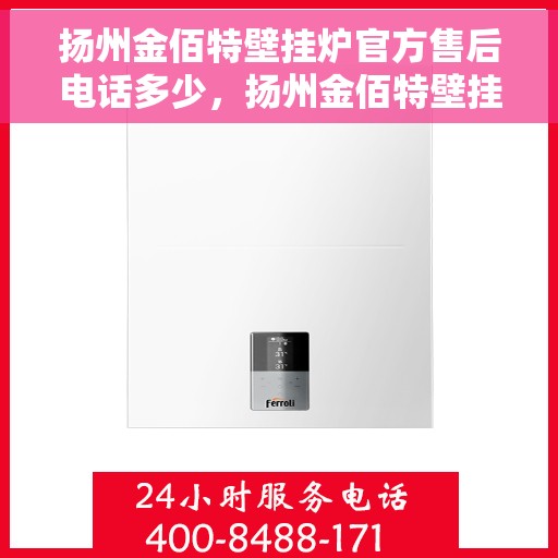 扬州金佰特壁挂炉官方售后电话多少，扬州金佰特壁挂炉售后服务热线及电话查询