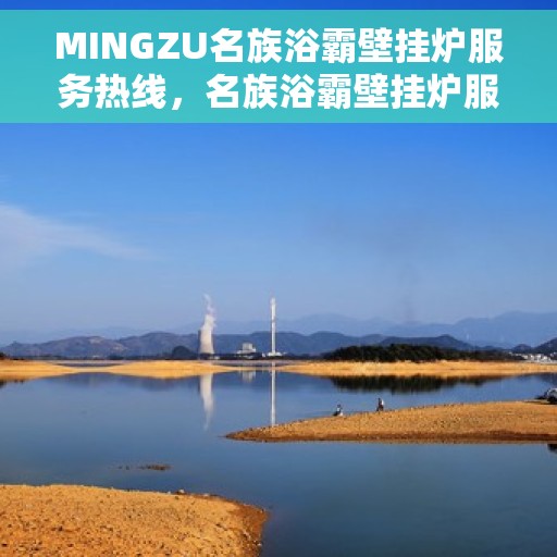 MINGZU名族浴霸壁挂炉服务热线，名族浴霸壁挂炉服务热线，专业团队为您解答一切问题