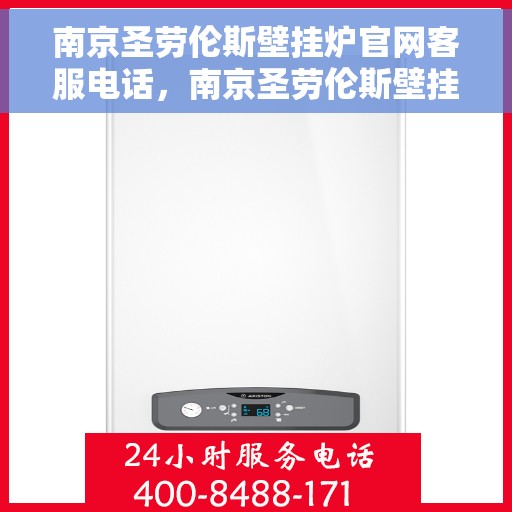 南京圣劳伦斯壁挂炉官网客服电话，南京圣劳伦斯壁挂炉官网客服热线电话及售后服务支持