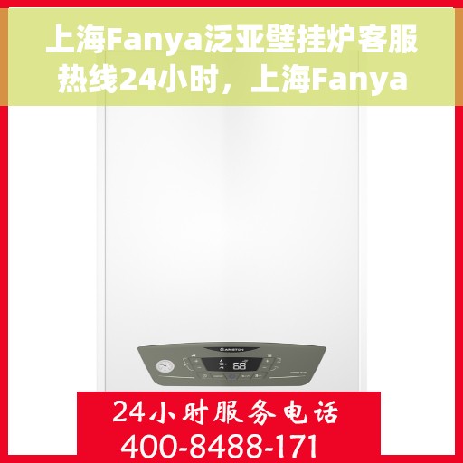 上海Fanya泛亚壁挂炉客服热线24小时，上海Fanya泛亚壁挂炉全天候客服热线，暖心服务不打烊