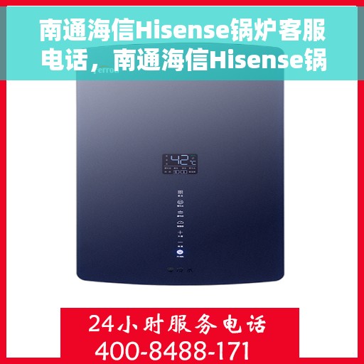 南通海信Hisense锅炉客服电话，南通海信Hisense锅炉客服热线及联系方式