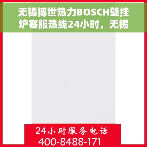 无锡博世热力BOSCH壁挂炉客服热线24小时，无锡博世热力壁挂炉BOSCH全天候客服热线支持，暖心服务不打烊