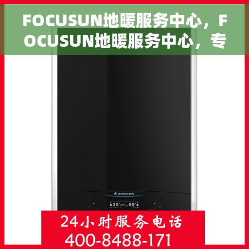 FOCUSUN地暖服务中心，FOCUSUN地暖服务中心，专业温暖，细致呵护