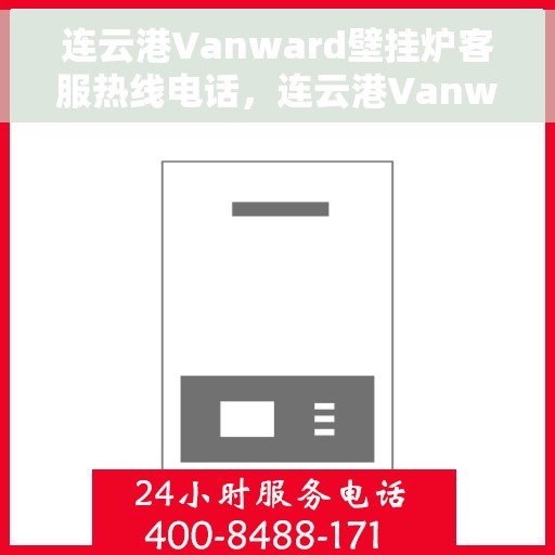 连云港Vanward壁挂炉客服热线电话，连云港Vanward壁挂炉客服热线全攻略，一键解决您的疑问与需求！