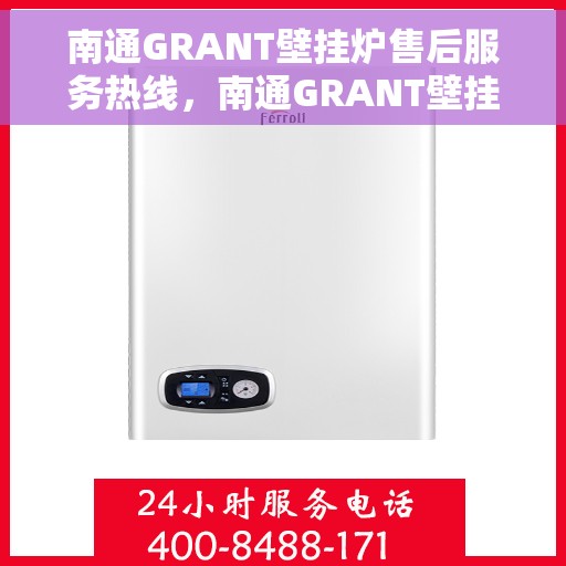 南通GRANT壁挂炉售后服务热线，南通GRANT壁挂炉售后维修服务热线，专业解决您的供暖问题！