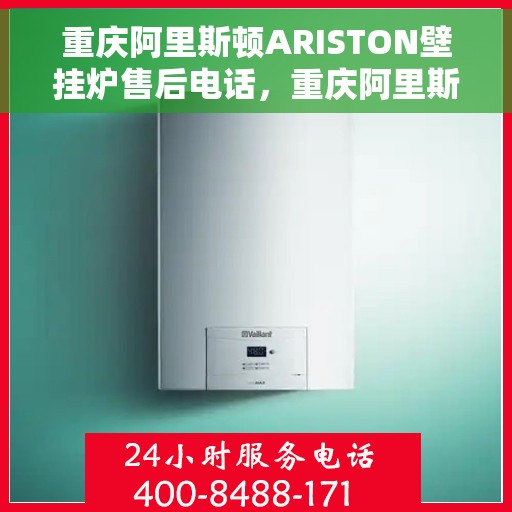 重庆阿里斯顿ARISTON壁挂炉售后电话，重庆阿里斯顿ARISTON壁挂炉售后服务热线及电话全攻略