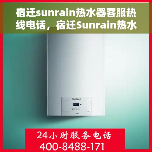 宿迁sunrain热水器客服热线电话，宿迁Sunrain热水器客服热线电话全解析