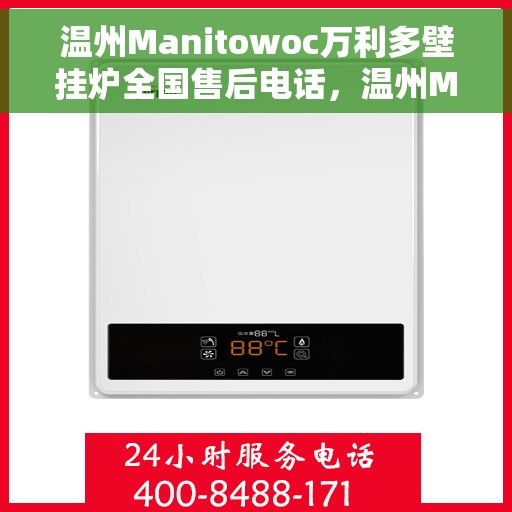 温州Manitowoc万利多壁挂炉全国售后电话，温州Manitowoc万利多壁挂炉全国售后服务热线及电话支持指南