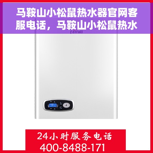 马鞍山小松鼠热水器官网客服电话，马鞍山小松鼠热水器官网客服热线及售后支持服务电话