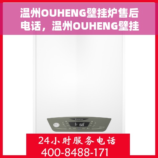温州OUHENG壁挂炉售后电话，温州OUHENG壁挂炉售后服务热线及电话全攻略