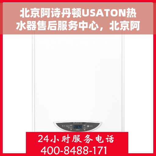 北京阿诗丹顿USATON热水器售后服务中心，北京阿诗丹顿USATON热水器售后服务中心，专业维修与贴心服务
