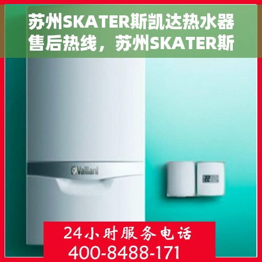 苏州SKATER斯凯达热水器售后热线，苏州SKATER斯凯达热水器售后热线，专业维修与贴心服务