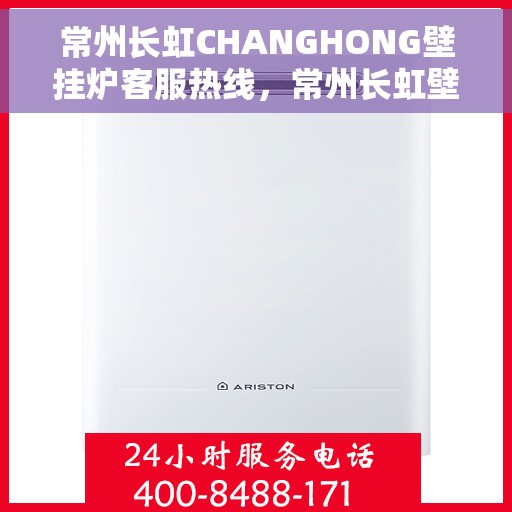 常州长虹CHANGHONG壁挂炉客服热线，常州长虹壁挂炉客服热线，专业解答，贴心服务