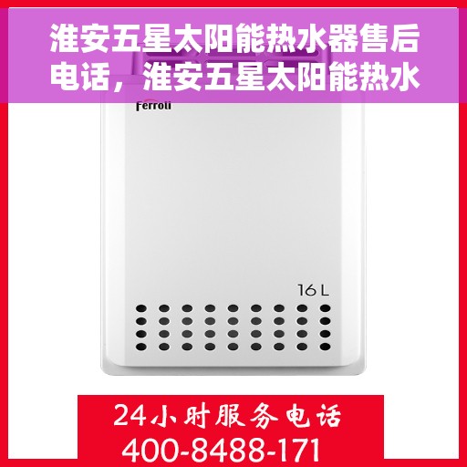 淮安五星太阳能热水器售后电话，淮安五星太阳能热水器售后服务热线及电话大全