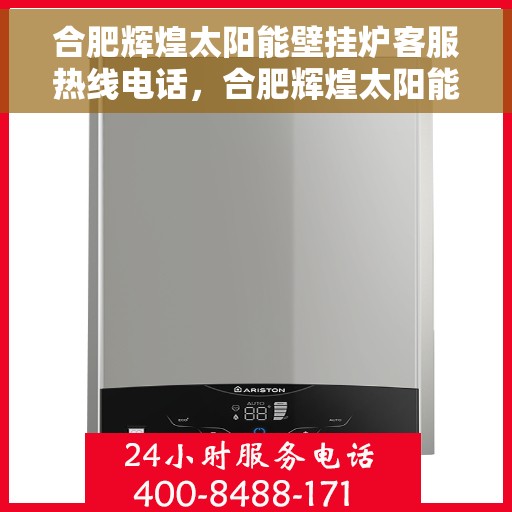 合肥辉煌太阳能壁挂炉客服热线电话，合肥辉煌太阳能壁挂炉客户服务热线电话解析