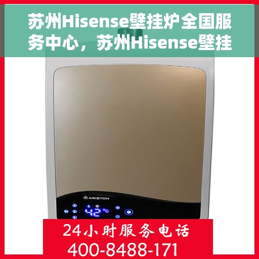 苏州Hisense壁挂炉全国服务中心，苏州Hisense壁挂炉全国服务中心——专业维修与优质服务并行