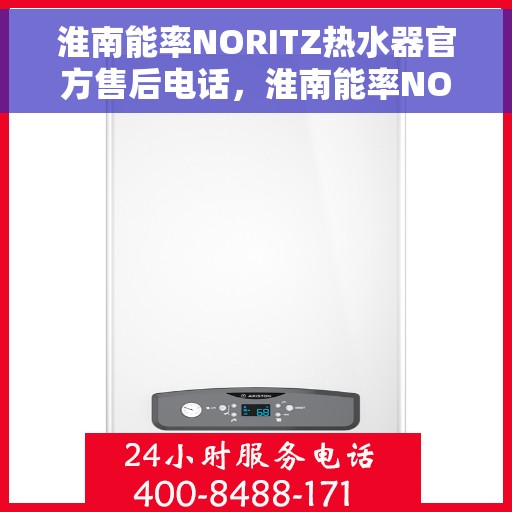 淮南能率NORITZ热水器官方售后电话，淮南能率NORITZ热水器售后电话及维修服务指南