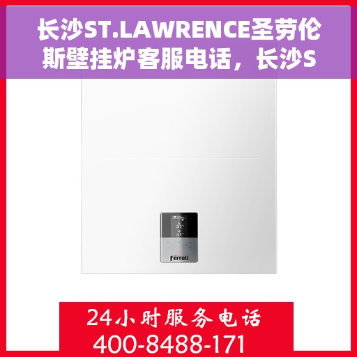 长沙ST.LAWRENCE圣劳伦斯壁挂炉客服电话，长沙ST.LAWRENCE圣劳伦斯壁挂炉客服热线及售后服务指南