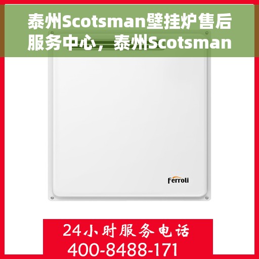 泰州Scotsman壁挂炉售后服务中心，泰州Scotsman壁挂炉售后服务中心，专业维修与优质服务并行