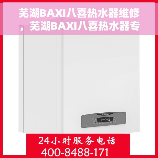 芜湖BAXI八喜热水器维修，芜湖BAXI八喜热水器专业维修服务